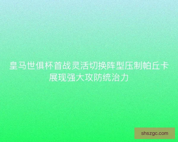 皇马世俱杯首战灵活切换阵型压制帕丘卡展现强大攻防统治力