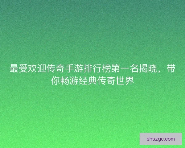 最受欢迎传奇手游排行榜第一名揭晓，带你畅游经典传奇世界