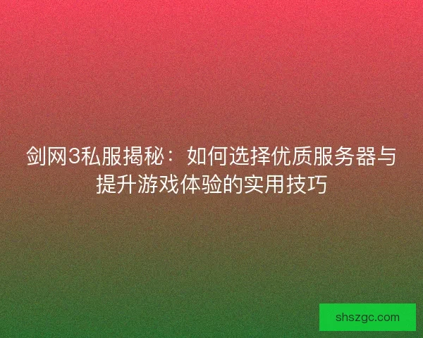 剑网3私服揭秘:如何选择优质服务器与提升游戏体验的实用技巧 剑网3私服揭秘:如何选择优质服务器与提升游戏体验的实用技巧