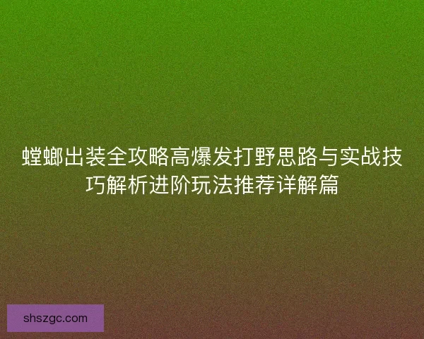 螳螂出装全攻略高爆发打野思路与实战技巧解析进阶玩法推荐详解篇