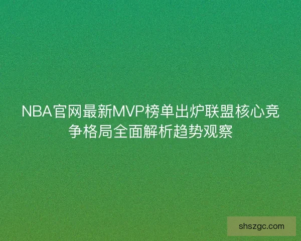 NBA官网最新MVP榜单出炉联盟核心竞争格局全面解析趋势观察 NBA官网最新MVP榜单出炉联盟核心竞争格局全面解析趋势观察