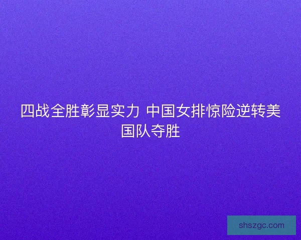 四战全胜彰显实力 中国女排惊险逆转美国队夺胜