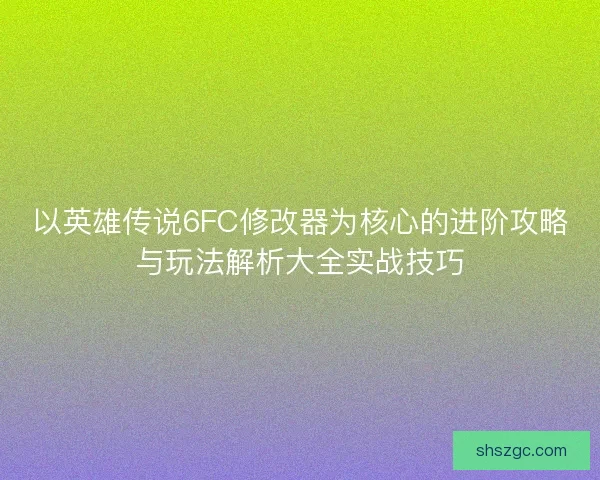 以英雄传说6FC修改器为核心的进阶攻略与玩法解析大全实战技巧 以英雄传说6FC修改器为核心的进阶攻略与玩法解析大全实战技巧