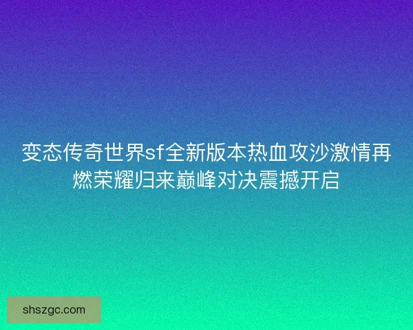 变态传奇世界sf全新版本热血攻沙激情再燃荣耀归来巅峰对决震撼开启 变态传奇世界sf全新版本热血攻沙激情再燃荣耀归来巅峰对决震撼开启