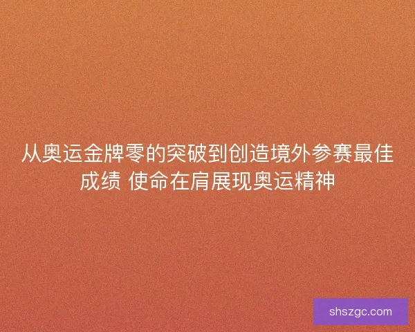 从奥运金牌零的突破到创造境外参赛最佳成绩 使命在肩展现奥运精神