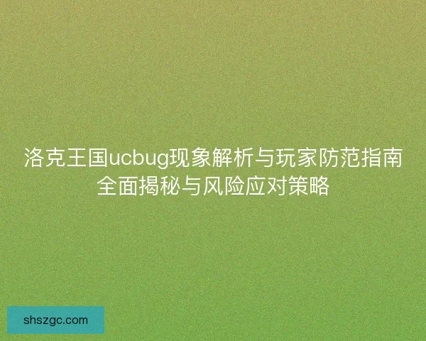洛克王国ucbug现象解析与玩家防范指南全面揭秘与风险应对策略