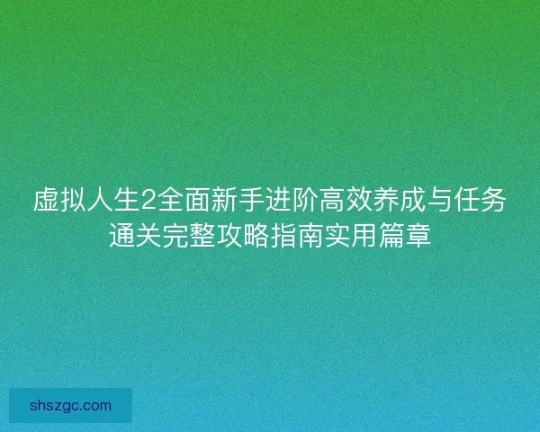 虚拟人生2全面新手进阶高效养成与任务通关完整攻略指南实用篇章