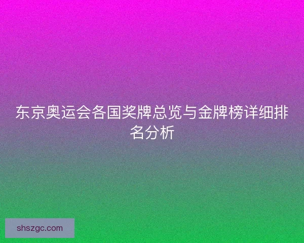 东京奥运会各国奖牌总览与金牌榜详细排名分析
