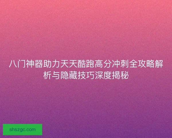 八门神器助力天天酷跑高分冲刺全攻略解析与隐藏技巧深度揭秘