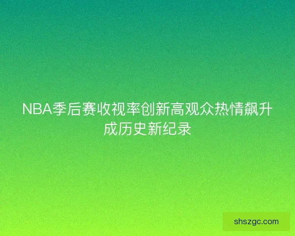 NBA季后赛收视率创新高观众热情飙升成历史新纪录