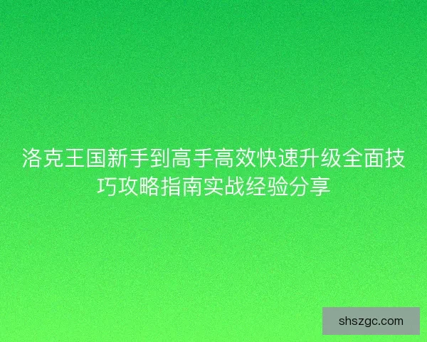 洛克王国新手到高手高效快速升级全面技巧攻略指南实战经验分享 洛克王国新手到高手高效快速升级全面技巧攻略指南实战经验分享