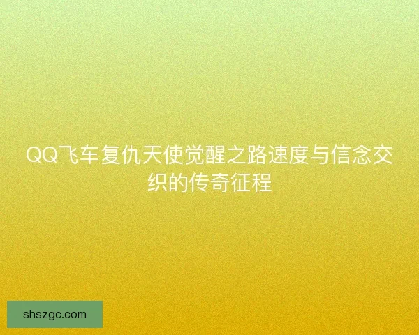 QQ飞车复仇天使觉醒之路速度与信念交织的传奇征程 QQ飞车复仇天使觉醒之路速度与信念交织的传奇征程