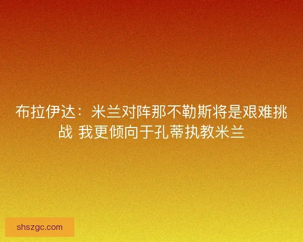 布拉伊达:米兰对阵那不勒斯将是艰难挑战 我更倾向于孔蒂执教米兰 布拉伊达:米兰对阵那不勒斯将是艰难挑战 我更倾向于孔蒂执教米兰