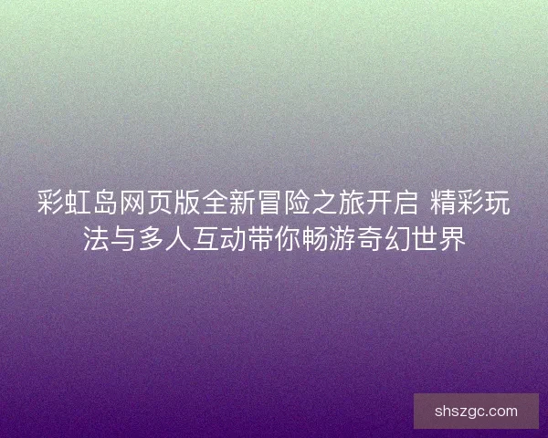 彩虹岛网页版全新冒险之旅开启 精彩玩法与多人互动带你畅游奇幻世界 彩虹岛网页版全新冒险之旅开启 精彩玩法与多人互动带你畅游奇幻世界